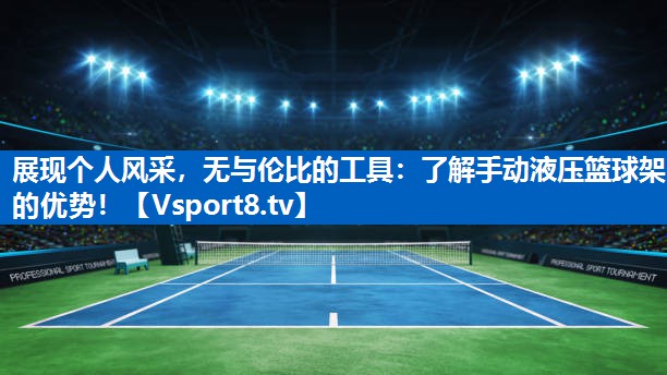 展现个人风采，无与伦比的工具：了解手动液压篮球架的优势！