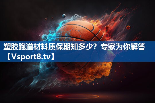 塑胶跑道材料质保期知多少？专家为你解答