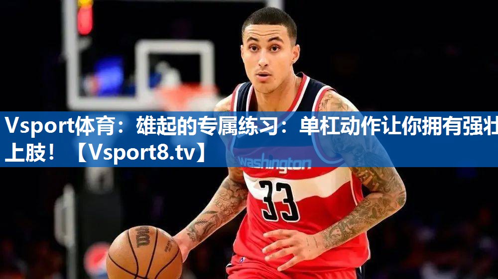 Vsport体育：雄起的专属练习：单杠动作让你拥有强壮上肢！