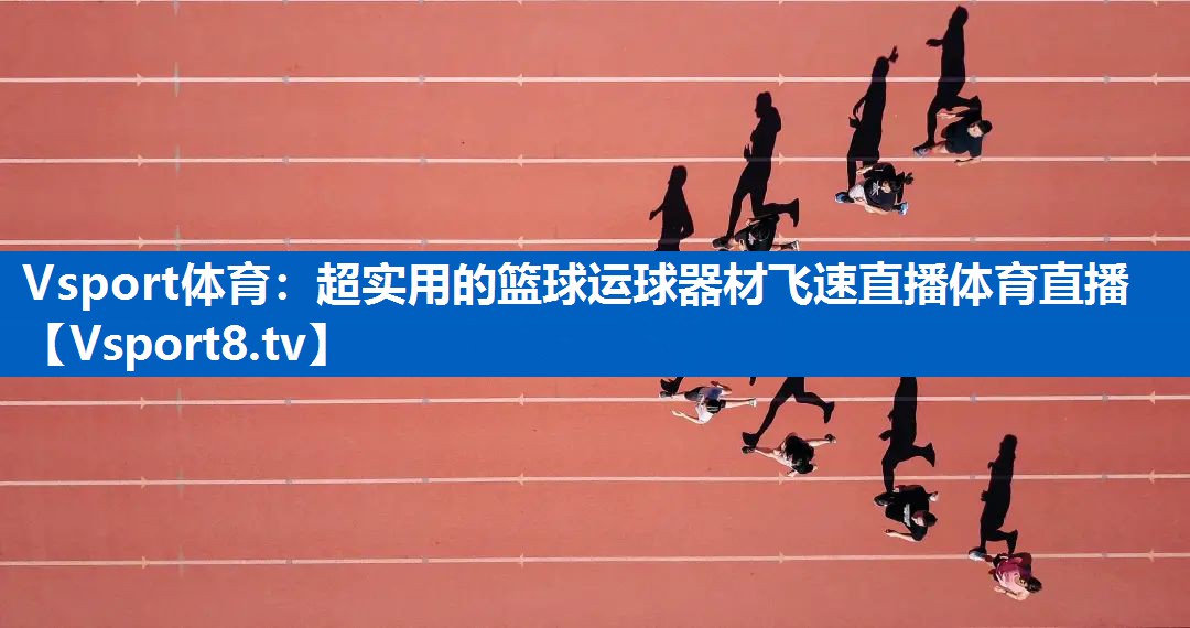Vsport体育：超实用的篮球运球器材飞速直播体育直播