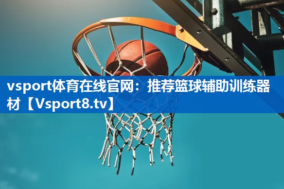 vsport体育在线官网：推荐篮球辅助训练器材