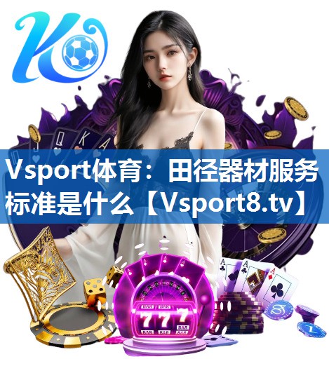 Vsport体育：田径器材服务标准是什么