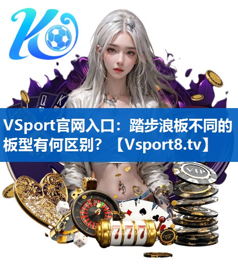 VSport官网入口：踏步浪板不同的板型有何区别？