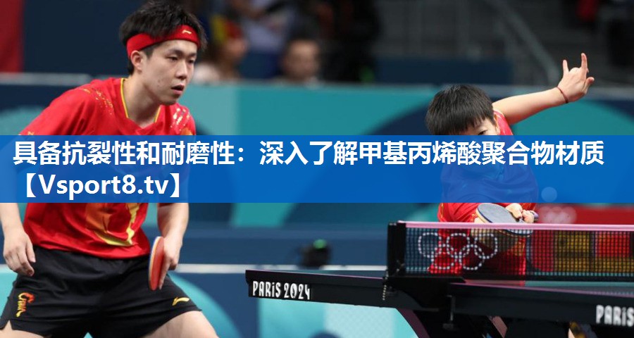 具备抗裂性和耐磨性：深入了解甲基丙烯酸聚合物材质