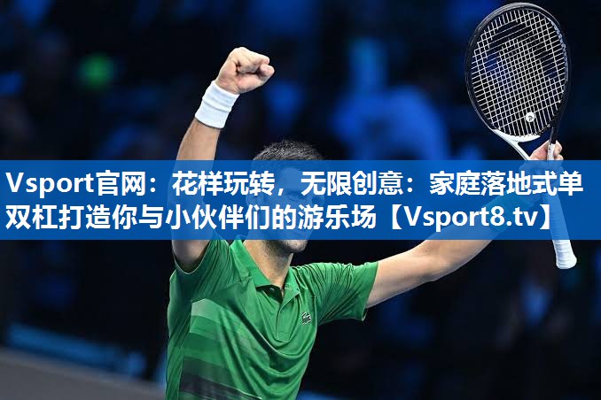 Vsport官网：花样玩转，无限创意：家庭落地式单双杠打造你与小伙伴们的游乐场