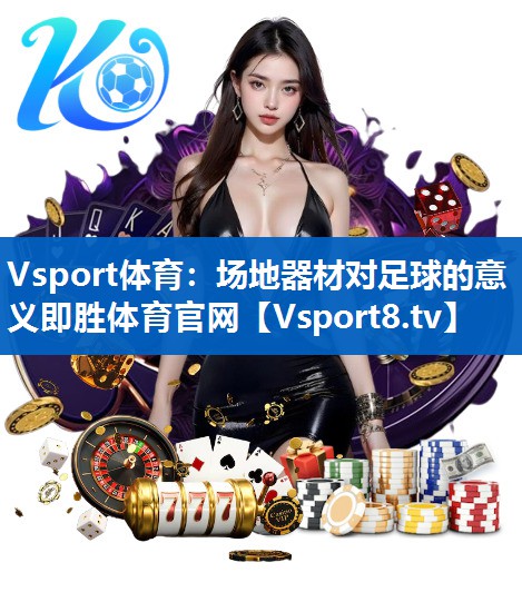 Vsport体育：场地器材对足球的意义即胜体育官网