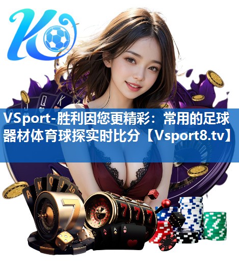 VSport-胜利因您更精彩：常用的足球器材体育球探实时比分