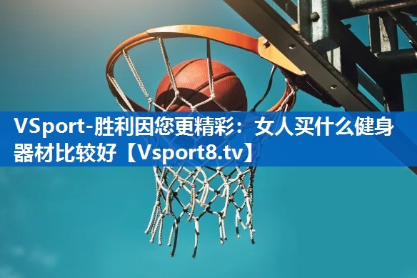VSport-胜利因您更精彩：女人买什么健身器材比较好