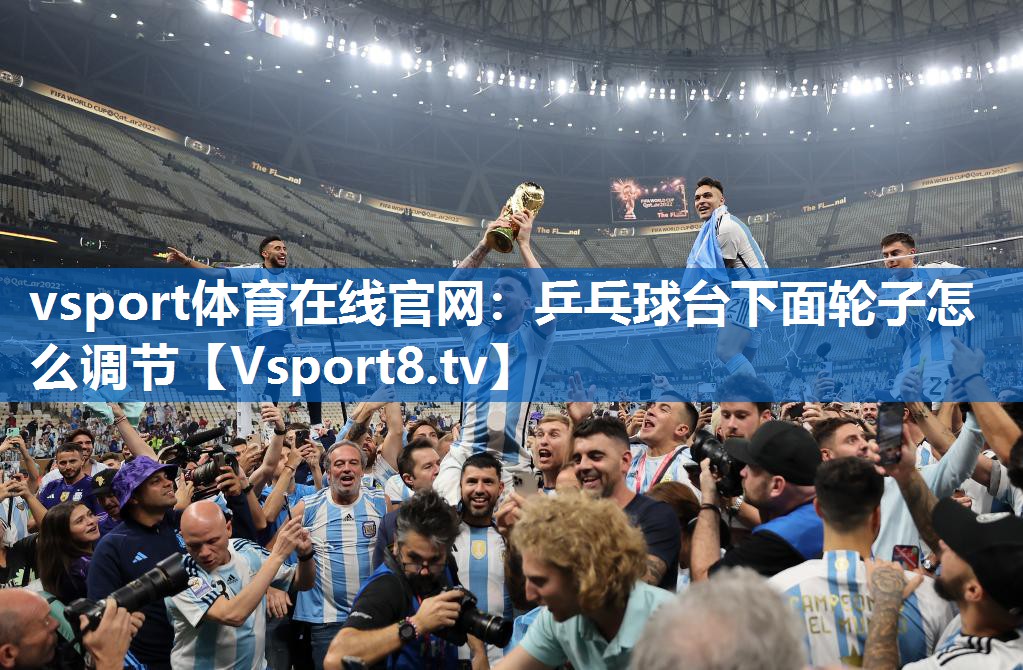 vsport体育在线官网：乒乓球台下面轮子怎么调节