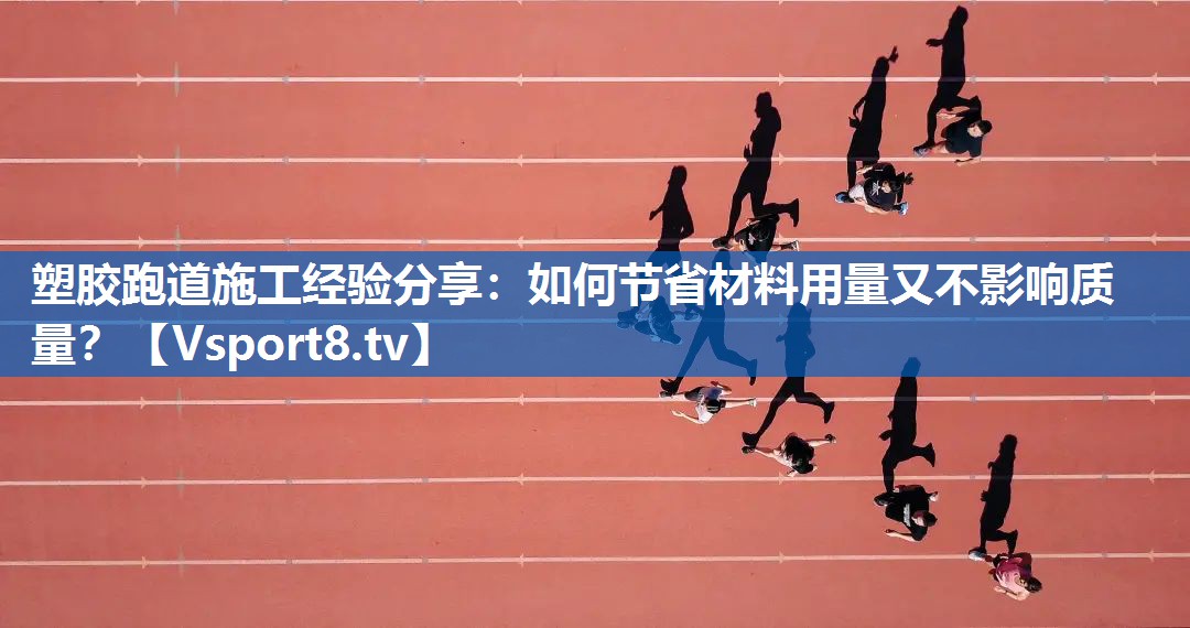 塑胶跑道施工经验分享：如何节省材料用量又不影响质量？