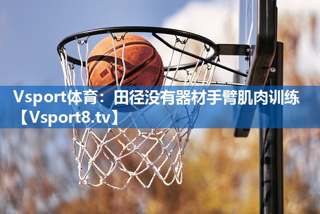 Vsport体育：田径没有器材手臂肌肉训练