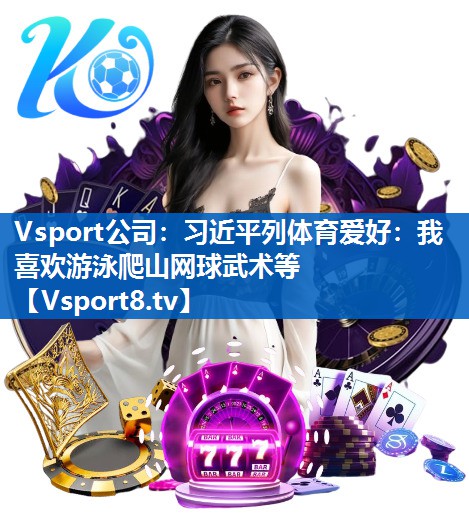 Vsport公司：习近平列体育爱好：我喜欢游泳爬山网球武术等