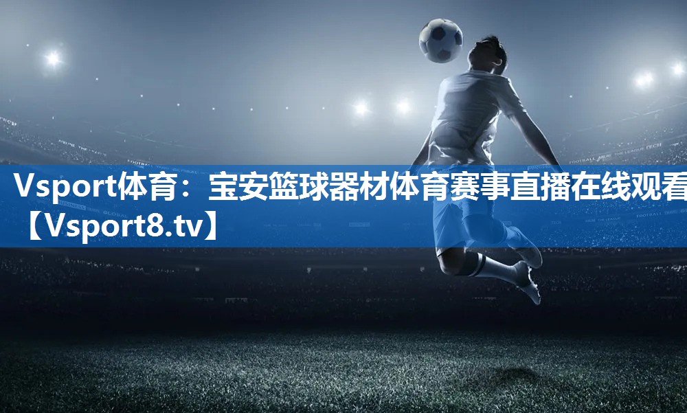 Vsport体育：宝安篮球器材体育赛事直播在线观看