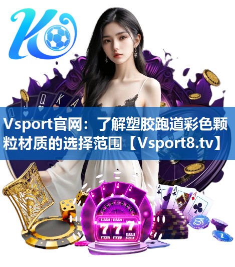 Vsport官网：了解塑胶跑道彩色颗粒材质的选择范围