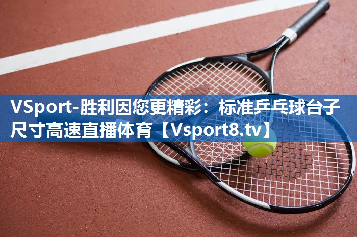 VSport-胜利因您更精彩：标准乒乓球台子尺寸高速直播体育