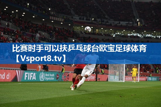 比赛时手可以扶乒乓球台欧宝足球体育