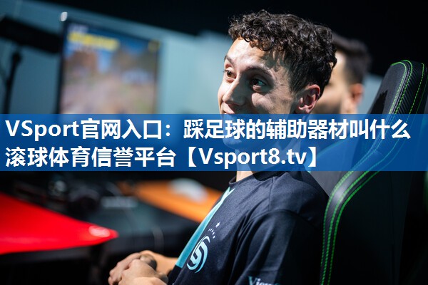 VSport官网入口：踩足球的辅助器材叫什么滚球体育信誉平台