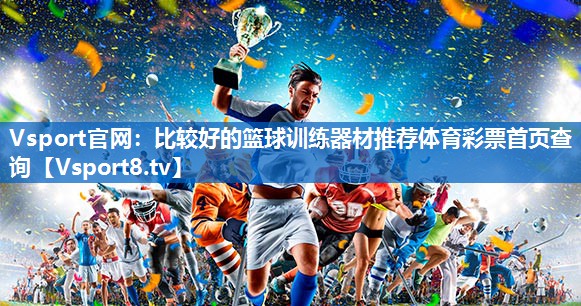 Vsport官网：比较好的篮球训练器材推荐体育彩票首页查询