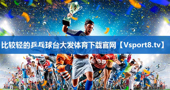 比较轻的乒乓球台大发体育下载官网
