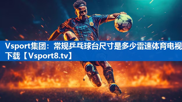 Vsport集团：常规乒乓球台尺寸是多少雷速体育电视下载