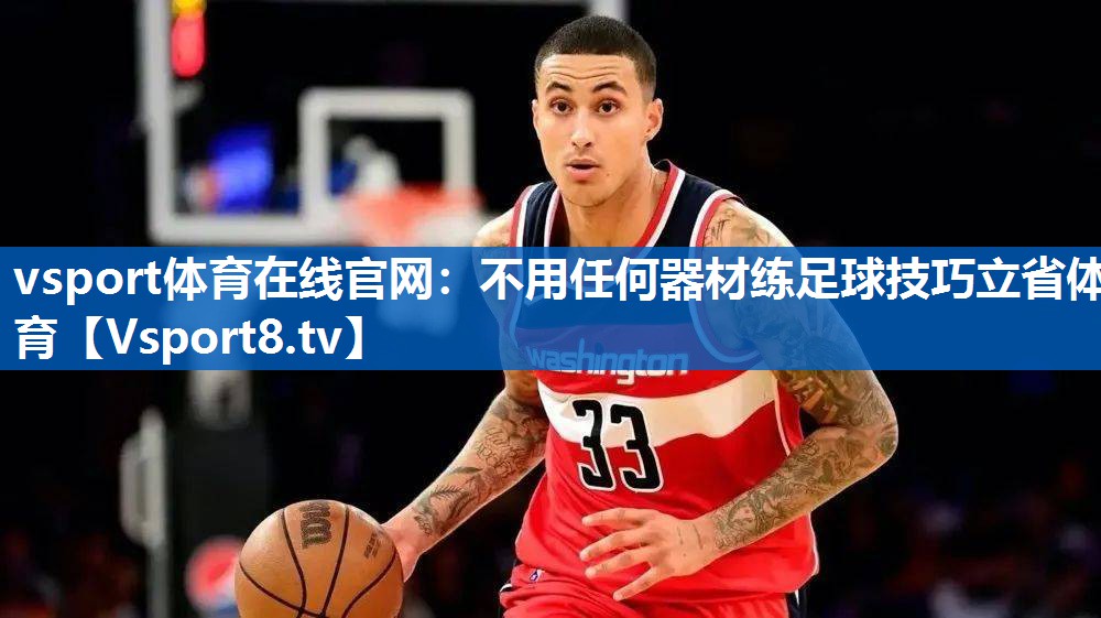 vsport体育在线官网：不用任何器材练足球技巧立省体育