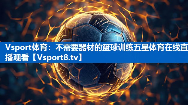 Vsport体育：不需要器材的篮球训练五星体育在线直播观看