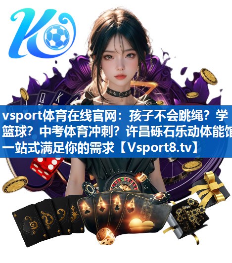 vsport体育在线官网：孩子不会跳绳？学篮球？中考体育冲刺？许昌砾石乐动体能馆一站式满足你的需求
