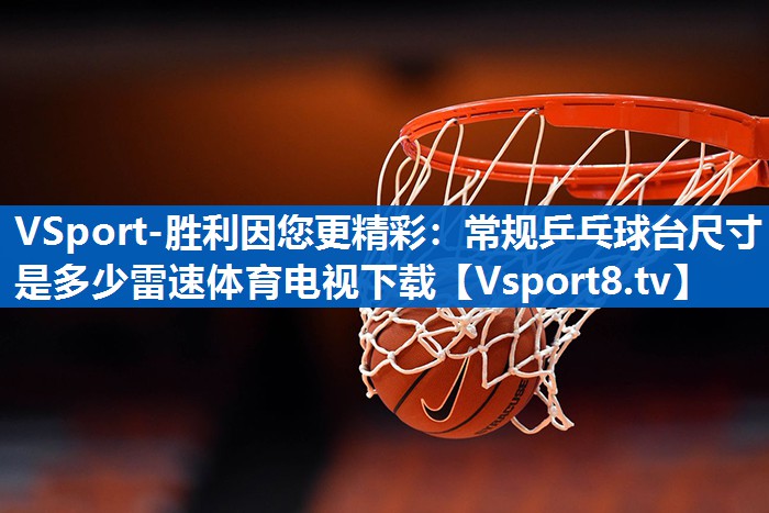 VSport-胜利因您更精彩：常规乒乓球台尺寸是多少雷速体育电视下载