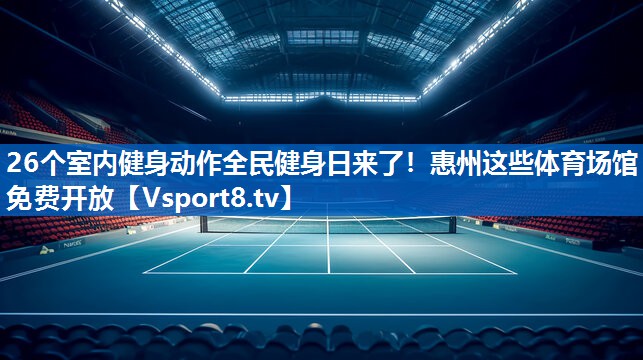 26个室内健身动作全民健身日来了！惠州这些体育场馆免费开放