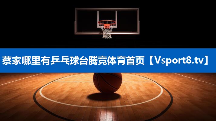 蔡家哪里有乒乓球台腾竞体育首页