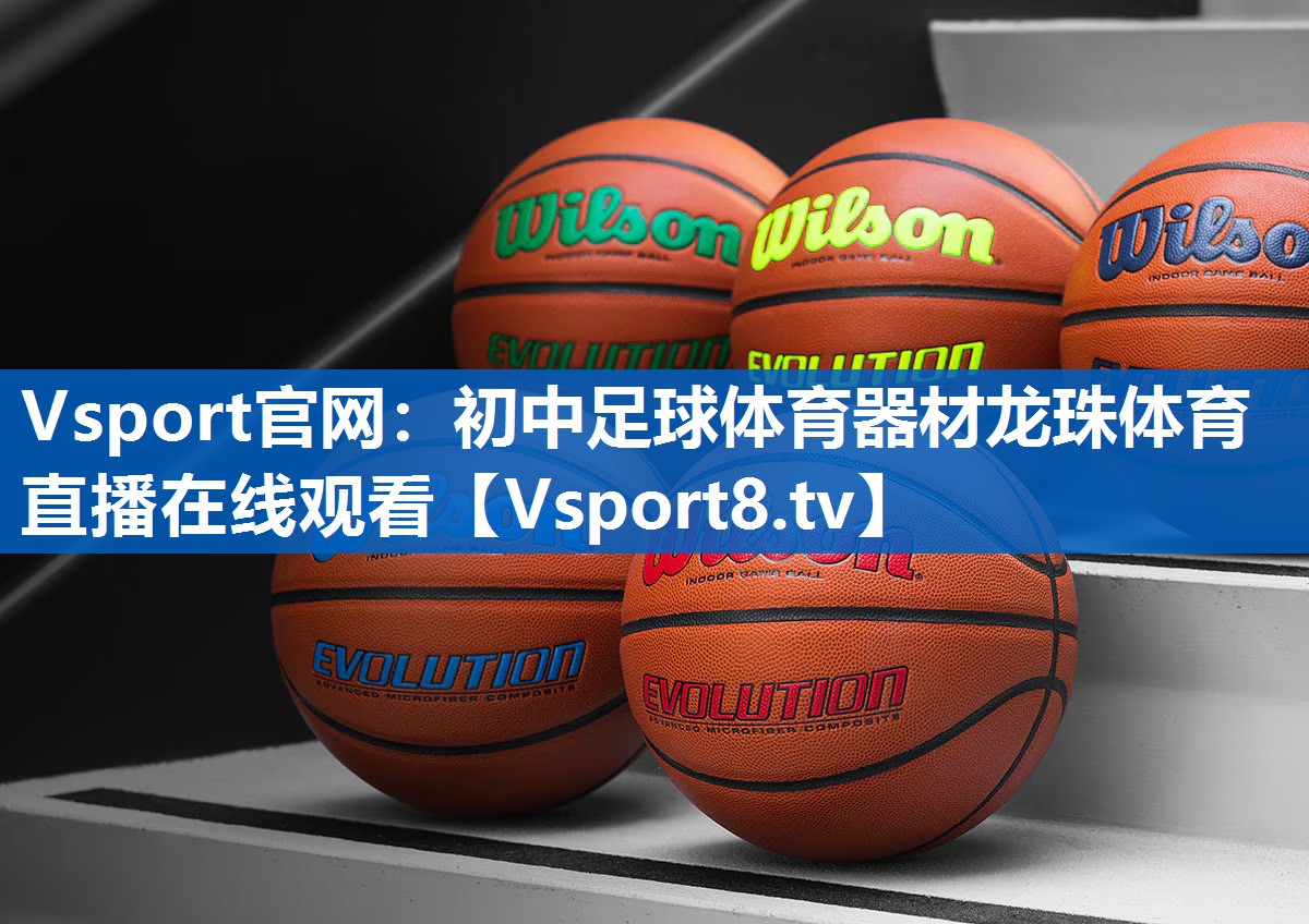 Vsport官网：初中足球体育器材龙珠体育直播在线观看