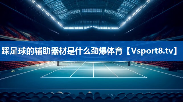 踩足球的辅助器材是什么劲爆体育