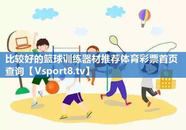 比较好的篮球训练器材推荐体育彩票首页查询