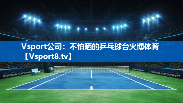 Vsport公司：不怕晒的乒乓球台火博体育
