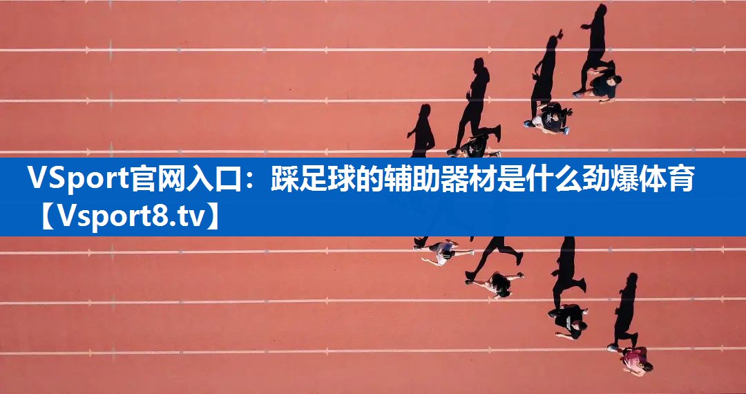 VSport官网入口：踩足球的辅助器材是什么劲爆体育