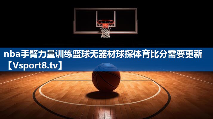 nba手臂力量训练篮球无器材球探体育比分需要更新