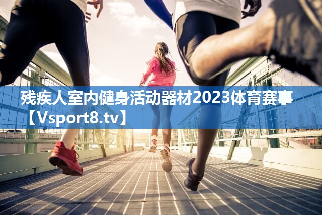 残疾人室内健身活动器材2023体育赛事