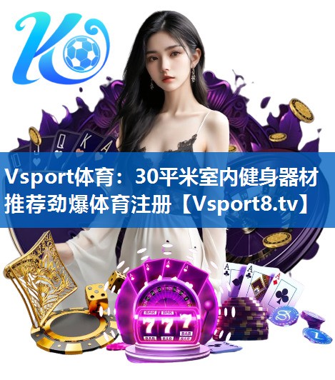 Vsport体育：30平米室内健身器材推荐劲爆体育注册