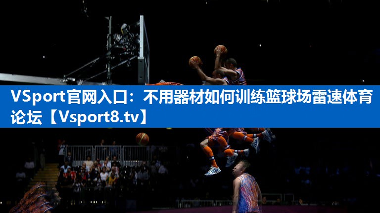 VSport官网入口：不用器材如何训练篮球场雷速体育论坛