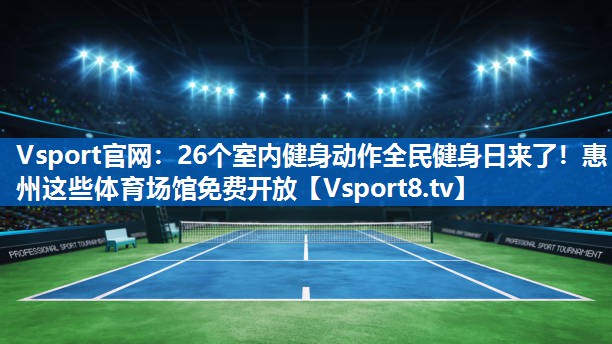 Vsport官网：26个室内健身动作全民健身日来了！惠州这些体育场馆免费开放