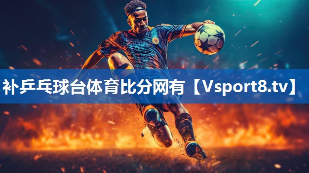 补乒乓球台体育比分网有