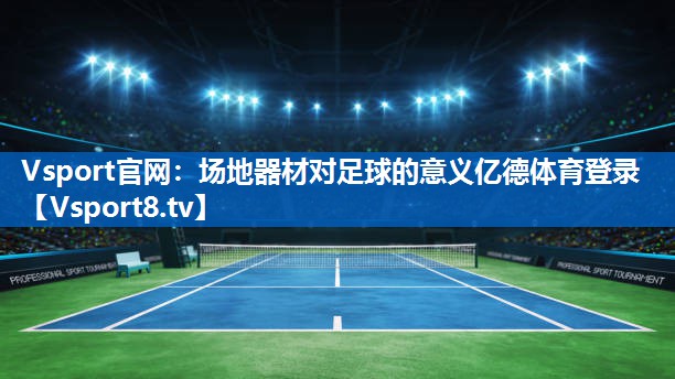 Vsport官网：场地器材对足球的意义亿德体育登录