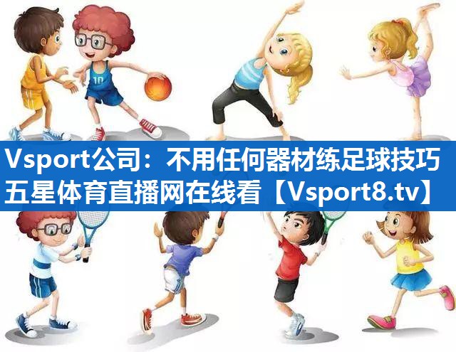 Vsport公司：不用任何器材练足球技巧五星体育直播网在线看
