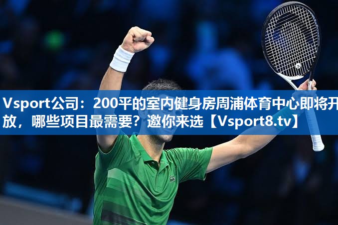 Vsport公司：200平的室内健身房周浦体育中心即将开放，哪些项目最需要？邀你来选