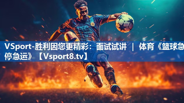 VSport-胜利因您更精彩：面试试讲 ｜ 体育《篮球急停急运》
