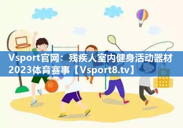 Vsport官网：残疾人室内健身活动器材2023体育赛事