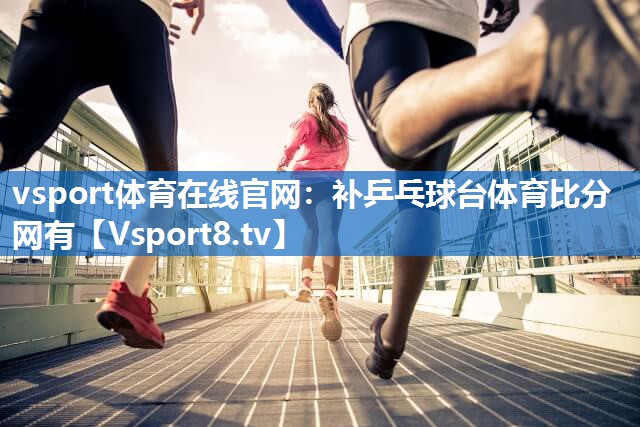 vsport体育在线官网：补乒乓球台体育比分网有