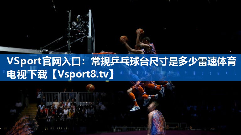 VSport官网入口：常规乒乓球台尺寸是多少雷速体育电视下载