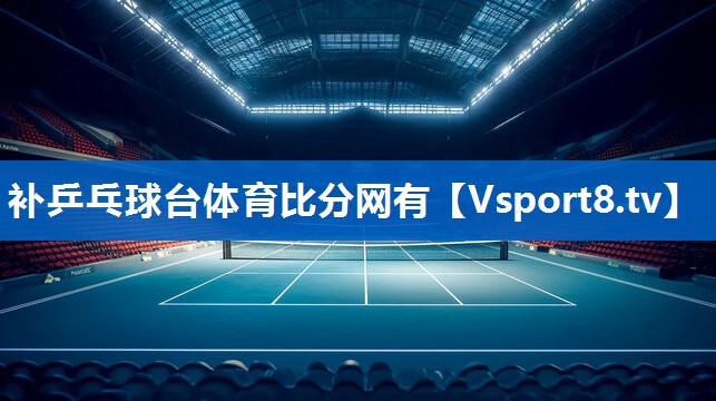 补乒乓球台体育比分网有