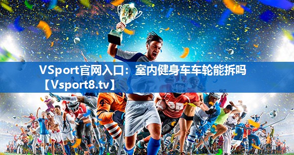 VSport官网入口：室内健身车车轮能拆吗